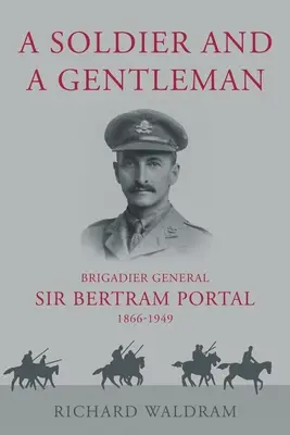 Soldier and a Gentleman - Brigadier General Sir Bertram Portal, 1866-1949.