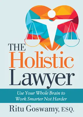 El abogado holístico: utilice todo su cerebro para trabajar más inteligentemente, no más duramente - The Holistic Lawyer: Use Your Whole Brain to Work Smarter Not Harder
