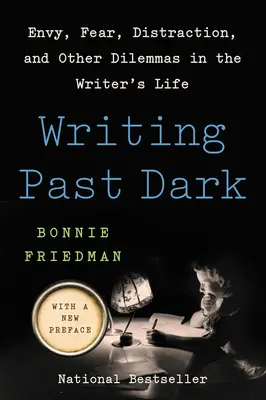 Escribir en la oscuridad: envidia, miedo, distracción y otros dilemas en la vida del escritor - Writing Past Dark: Envy, Fear, Distraction, and Other Dilemmas in the Writer's Life