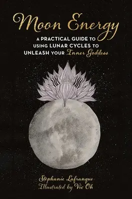 La Energía Lunar: Una guía práctica para utilizar los ciclos lunares para liberar a tu diosa interior - Moon Energy: A Practical Guide to Using Lunar Cycles to Unleash Your Inner Goddess