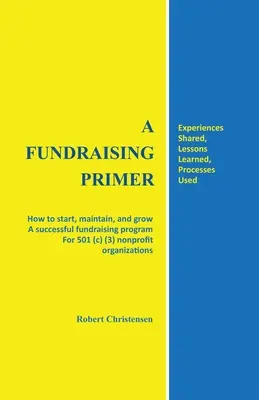 A Fundraising Primer: How to start, maintain, and grow a successful fundraising program for 501 (c) (3) nonprofit organizations (Manual de recaudación de fondos: cómo poner en marcha, mantener y ampliar un programa de recaudación de fondos para organizaciones sin ánimo de lucro 501 (c) (3)) - A Fundraising Primer: How to start, maintain, and grow a successful fundraising program for 501 (c) (3) nonprofit organizations