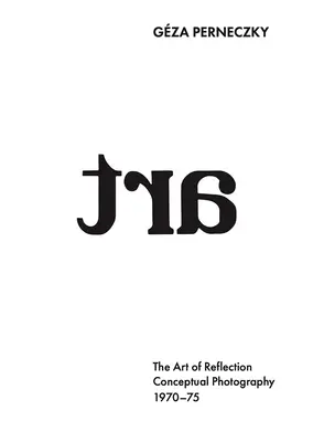 Gza Perneczky El arte de la reflexión: Fotografía conceptual, 1970-1975 - Gza Perneczky: The Art of Reflection: Conceptual Photography, 1970-1975