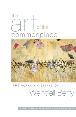 El arte de lo común: Los ensayos agrarios de Wendell Berry - The Art of the Commonplace: The Agrarian Essays of Wendell Berry