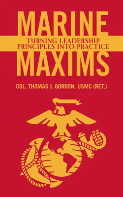 Máximas de la Marina: Turning Leadership Principles Into Practice (Gordon Usmc (Ret ). Col Thomas J.) - Marine Maxims: Turning Leadership Principles Into Practice (Gordon Usmc (Ret ). Col Thomas J.)