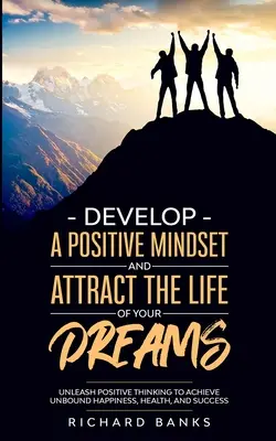 Desarrolle una mentalidad positiva y atraiga la vida de sus sueños: Desata el Pensamiento Positivo para Alcanzar la Felicidad, la Salud y el Éxito sin Límites - Develop a Positive Mindset and Attract the Life of Your Dreams: Unleash Positive Thinking to Achieve Unbound Happiness, Health, and Success