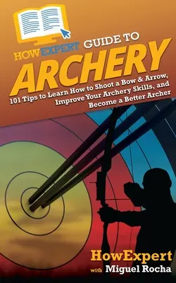 HowExpert Guide to Archery: 101 Tips to Learn How to Shoot a Bow & Arrow, Improve Your Archery Skills, and Become a Better Archer (en inglés) - HowExpert Guide to Archery: 101 Tips to Learn How to Shoot a Bow & Arrow, Improve Your Archery Skills, and Become a Better Archer