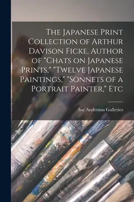 Die Sammlung japanischer Drucke von Arthur Davison Ficke, Autor von Chats on Japanese Prints, Twelve Japanese Paintings, Sonnets of a Portrait Painter, E - The Japanese Print Collection of Arthur Davison Ficke, Author of Chats on Japanese Prints, Twelve Japanese Paintings, Sonnets of a Portrait Painter, E