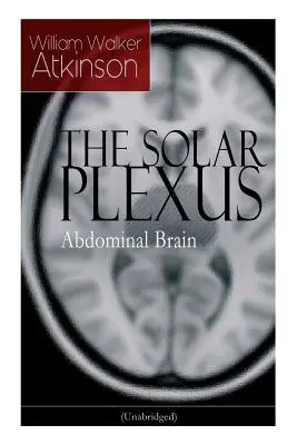 EL PLEXO SOLAR - Cerebro Abdominal: Del pionero estadounidense del movimiento del Nuevo Pensamiento, conocido por Influencia mental práctica, El secreto del éxito - THE SOLAR PLEXUS - Abdominal Brain: From the American pioneer of the New Thought movement, known for Practical Mental Influence, The Secret of Success