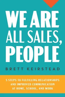 Todos somos ventas, gente: 5 pasos para establecer relaciones satisfactorias y mejorar la comunicación en casa, en la escuela y en el trabajo - We Are All Sales, People: 5 Steps to Fulfilling Relationships and Improved Communication at Home, School, and Work