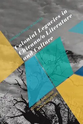 Colonial Legacies in Chicana/O Literature and Culture: Mirando a través del caleidoscopio - Colonial Legacies in Chicana/O Literature and Culture: Looking Through the Kaleidoscope