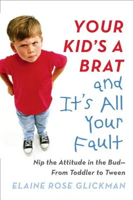 Tu hijo es un mocoso y todo es culpa tuya: Cortar de raíz la actitud: del niño pequeño al preadolescente - Your Kid's a Brat and It's All Your Fault: Nip the Attitude in the Bud--From Toddler to Tween