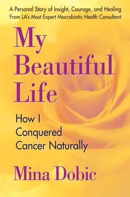 Mi hermosa vida: Cómo vencí al cáncer de forma natural - My Beautiful Life: How I Conquered Cancer Naturally