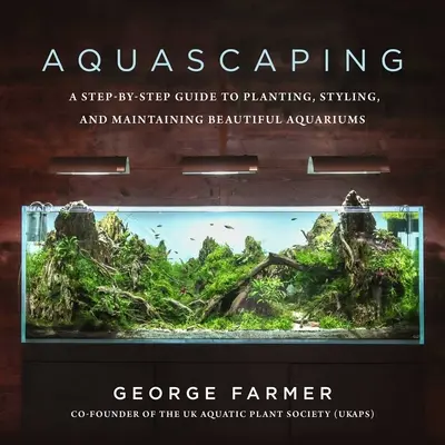 Aquascaping: Guía paso a paso para plantar, decorar y mantener hermosos acuarios - Aquascaping: A Step-By-Step Guide to Planting, Styling, and Maintaining Beautiful Aquariums