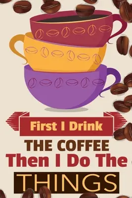 Primero bebo el café y luego hago las cosas: Cuaderno de café de rayas universitarias para anotar sus recetas favoritas de café exprés, café con leche y café expreso caliente y frío. - First I Drink The Coffee Then I Do The Things: Coffee Notebook College Ruled To Write In Favorite Hot & Cold Expresso, Latte & Cofe Recipes, Funny Quo