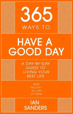 365 maneras de tener un buen día: Una guía diaria para disfrutar de una vida más satisfactoria y plena - 365 Ways to Have a Good Day: A Day-By-Day Guide to Enjoying a More Successful, Fulfilling Life