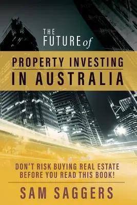 El futuro de la inversión inmobiliaria en Australia: No se arriesgue a comprar inmuebles antes de leer este libro - The Future of Property Investing in Australia: Don't risk buying real estate before you read this book!