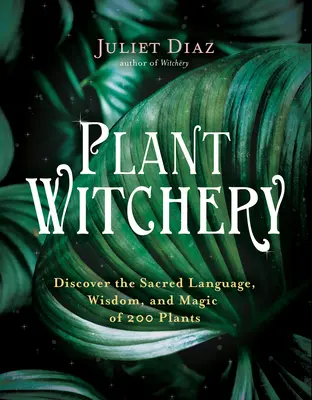 Brujería vegetal: Descubre el lenguaje sagrado, la sabiduría y la magia de 200 plantas - Plant Witchery: Discover the Sacred Language, Wisdom, and Magic of 200 Plants