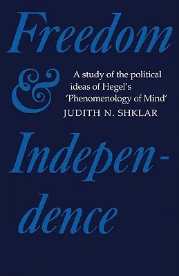 Libertad e independencia: Un estudio de las ideas políticas de la Fenomenología de la mente de Hegel - Freedom and Independence: A Study of the Political Ideas of Hegel's Phenomenology of Mind