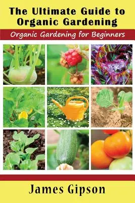 La guía definitiva de la jardinería ecológica: Jardinería ecológica para principiantes - The Ultimate Guide to Organic Gardening: Organic Gardening for Beginners