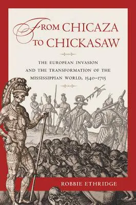 De Chicaza a Chickasaw: La invasión europea y la transformación del mundo mississippiano, 1540-1715 - From Chicaza to Chickasaw: The European Invasion and the Transformation of the Mississippian World, 1540-1715