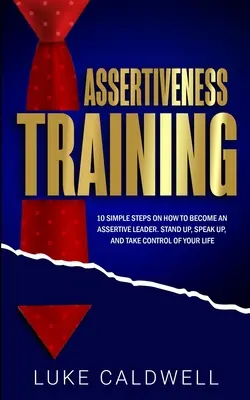 Entrenamiento en Asertividad: 10 Sencillos Pasos Cómo Convertirse en un Líder Asertivo, Levantarse, Hablar y Tomar el Control de su Vida - Assertiveness Training: 10 Simple Steps How to Become an Assertive Leader, Stand Up, speak up, and Take Control of Your Life