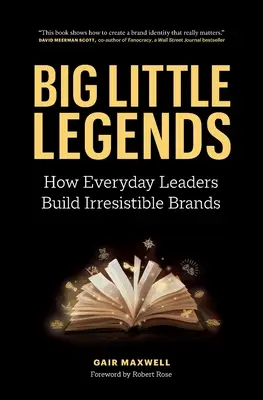 Pequeñas grandes leyendas: Cómo los líderes cotidianos construyen marcas irresistibles - Big Little Legends: How Everyday Leaders Build Irresistible Brands