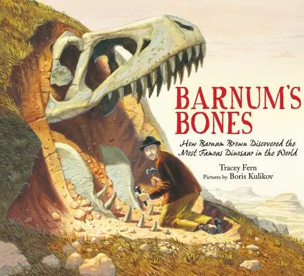 Los huesos de Barnum: Cómo Barnum Brown descubrió el dinosaurio más famoso del mundo - Barnum's Bones: How Barnum Brown Discovered the Most Famous Dinosaur in the World