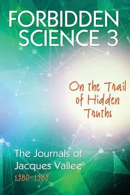 Ciencia prohibida 3: Tras la pista de verdades ocultas, los diarios de Jacques Vallee 1980-1989 - Forbidden Science 3: On the Trail of Hidden Truths, The Journals of Jacques Vallee 1980-1989