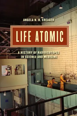 La vida atómica: Historia de los radioisótopos en la ciencia y la medicina - Life Atomic: A History of Radioisotopes in Science and Medicine