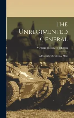 El general sin regimiento: biografía de Nelson A. Miles - The Unregimented General; a Biography of Nelson A. Miles