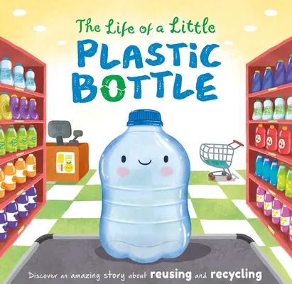 La vida de una botellita de plástico: Libro de cartón acolchado - The Life of a Little Plastic Bottle: Padded Board Book