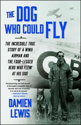 El perro que podía volar: la increíble historia real de un aviador de la Segunda Guerra Mundial y el héroe de cuatro patas que voló a su lado - The Dog Who Could Fly: The Incredible True Story of a WWII Airman and the Four-Legged Hero Who Flew at His Side