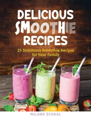 Recetas de deliciosos batidos: 25 nutritivas recetas de batidos para toda la familia - Delicious Smoothie Recipes: 25 Nutritious Smoothie Recipes for Your Family