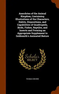 Anécdotas del reino animal, con ilustraciones de los caracteres, hábitos, disposiciones y capacidades de cuadrúpedos, aves, peces y reptiles - Anecdotes of the Animal Kingdom, Containing Illustrations of the Characters, Habits, Dispositions, and Capabilities of Quadrupeds, Birds, Fishes, Rept