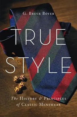 True Style: Historia y principios de la moda masculina clásica - True Style: The History and Principles of Classic Menswear