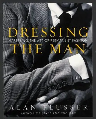 Vestir al hombre: Dominar el arte de la moda permanente - Dressing the Man: Mastering the Art of Permanent Fashion