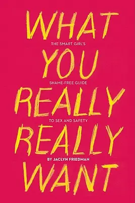 Lo que realmente quieres: La guía sin vergüenza de la chica lista sobre sexo y seguridad - What You Really Really Want: The Smart Girl's Shame-Free Guide to Sex and Safety