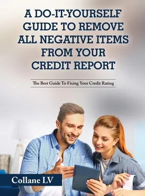 Un Do-It-Yourself Guía para eliminar todos los elementos negativos de su informe de crédito: La mejor guía para la fijación de su calificación crediticia - A Do-It-Yourself Guide To Remove All Negative Items From Your Credit Report: The Best Guide To Fixing Your Credit Rating