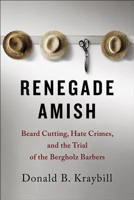 Los amish renegados: el corte de barba, los delitos de odio y el juicio a los barberos de Bergholz - Renegade Amish: Beard Cutting, Hate Crimes, and the Trial of the Bergholz Barbers