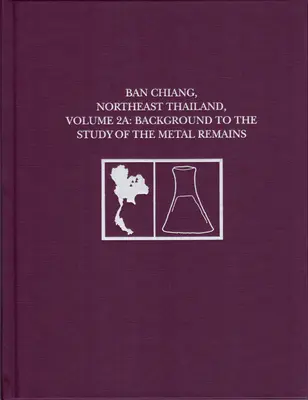 Ban Chiang, Noreste de Tailandia, Volumen 2a: Antecedentes del estudio de los restos metálicos - Ban Chiang, Northeast Thailand, Volume 2a: Background to the Study of the Metal Remains