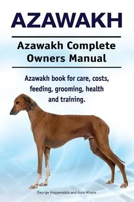 Azawakh. Azawakh Manual Completo del Propietario. Azawakh libro para el cuidado, los costos, la alimentación, aseo, salud y formación. - Azawakh. Azawakh Complete Owners Manual. Azawakh book for care, costs, feeding, grooming, health and training.