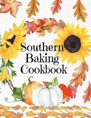 Southern Baking Cookbook: Diario de recetas en blanco para escribir Recetas otoñales de temporada del Sur - Bonita portada otoñal con girasoles, hojas y calabazas - Southern Baking Cookbook: Blank Recipe Journal To Write In Seasonal Fall Recipes From The South - Cute Fall Cover With Sunflowers, Leaves, Pumpk