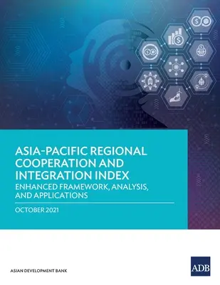 Índice de cooperación e integración regional en Asia y el Pacífico: Marco mejorado, análisis y aplicaciones - Asia-Pacific Regional Cooperation and Integration Index: Enhanced Framework, Analysis, and Applications