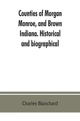 Condados de Morgan, Monroe y Brown, Indiana. Histórico y biográfico - Counties of Morgan, Monroe, and Brown, Indiana. Historical and biographical