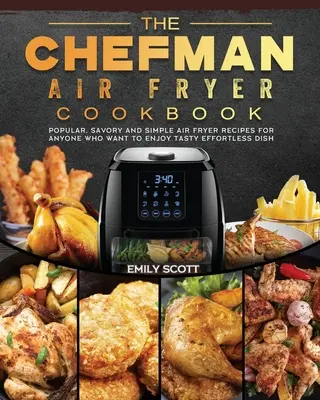 The Chefman Air Fryer Cookbook: Popular, Savory and Simple Air Fryer Recipes for Anyone Who Want to Enjoy Effortless Tasty Dish - The Chefman Air Fryer Cookbook: Popular, Savory and Simple Air Fryer Recipes for Anyone Who Want to Enjoy Tasty Effortless Dish