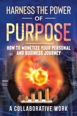 Aprovecha el poder del propósito: Cómo rentabilizar tu viaje personal y empresarial - Harness the Power of Purpose: How to Monetize Your Personal and Business Journey