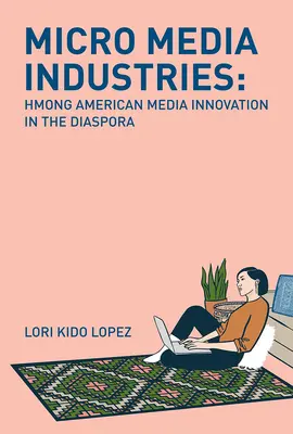 Microindustrias de los medios de comunicación: Innovación mediática de los hmong en la diáspora - Micro Media Industries: Hmong American Media Innovation in the Diaspora