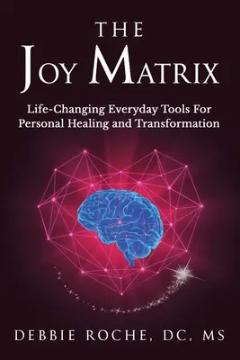 La matriz de la alegría: Herramientas cotidianas que cambian la vida para la sanación y la transformación personal - The Joy Matrix: Life-Changing Everyday Tools For Personal Healing and Transformation