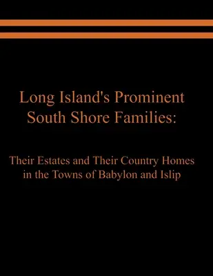 Familias prominentes de la costa sur de Long Island: Sus fincas y casas de campo en las ciudades de Babylon e Islip - Long Island's Prominent South Shore Families: Their Estates and Their Country Homes in the Towns of Babylon and Islip