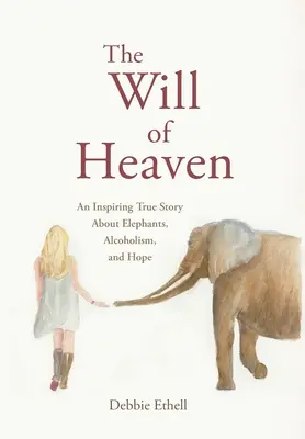 La voluntad del cielo: Una inspiradora historia real sobre elefantes, alcoholismo y esperanza - The Will of Heaven: An Inspiring True Story About Elephants, Alcoholism, and Hope